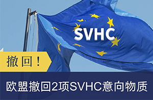 快訊！歐盟撤回2項SVHC意向物質(zhì),目前還有5項