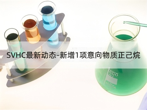 注意！SVHC最新動態-新增1項意向物質正己烷
